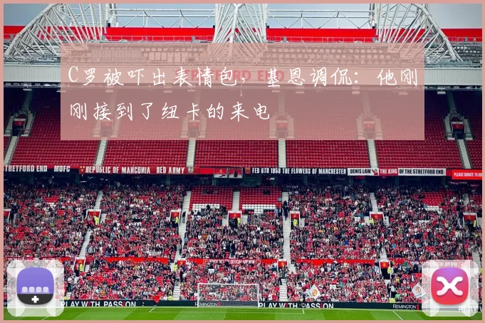 C罗被吓出表情包，基恩调侃：他刚刚接到了纽卡的来电