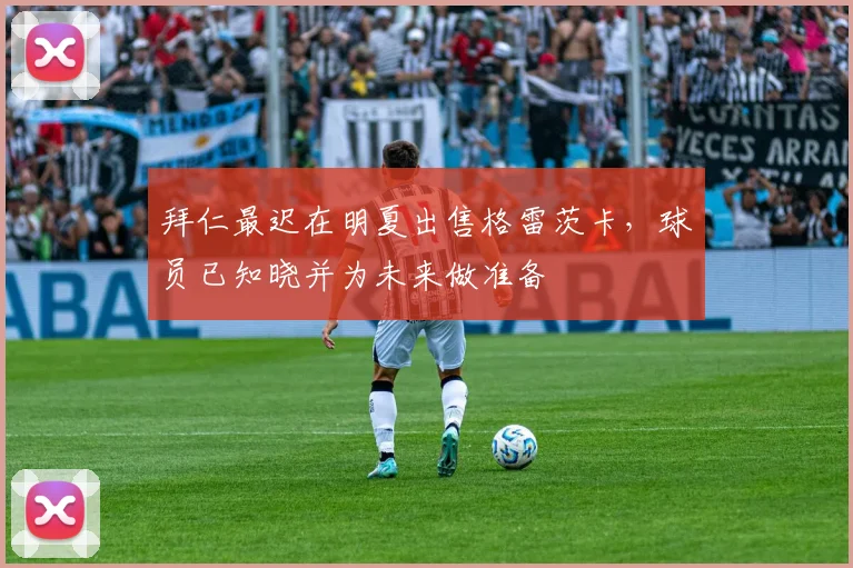 拜仁最迟在明夏出售格雷茨卡，球员已知晓并为未来做准备