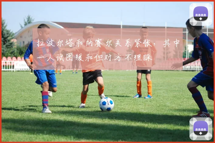 拉波尔塔和纳赛尔关系紧张，其中一人试图缓和但对方不理睬