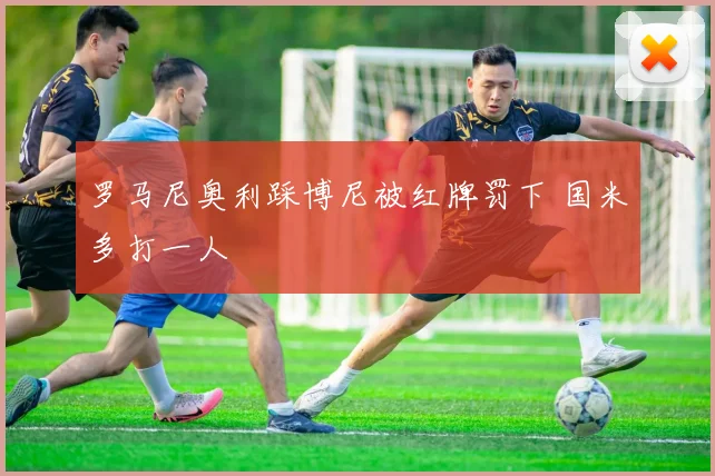 罗马尼奥利踩博尼被红牌罚下 国米多打一人