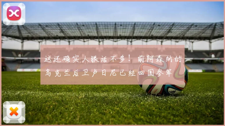 这还确实人狠话不多！前阿森纳的乌克兰后卫卢日尼已经回国参军