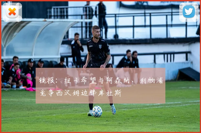 镜报：纽卡希望与阿森纳、利物浦竞争西汉姆边锋库杜斯