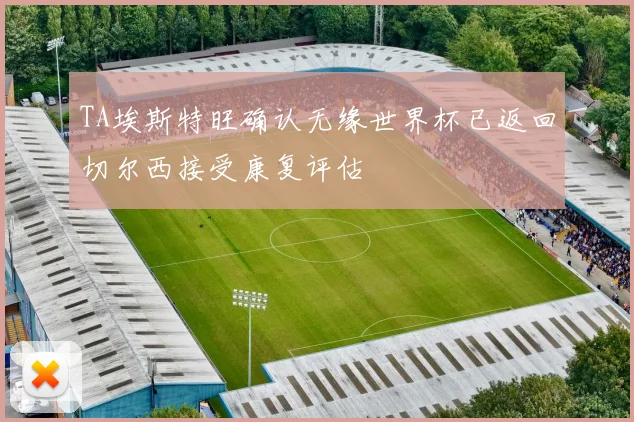 TA埃斯特旺确认无缘世界杯已返回切尔西接受康复评估