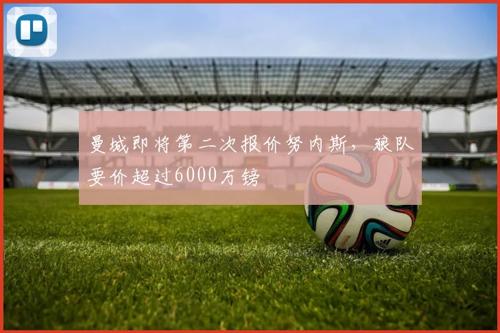 曼城即将第二次报价努内斯，狼队要价超过6000万镑