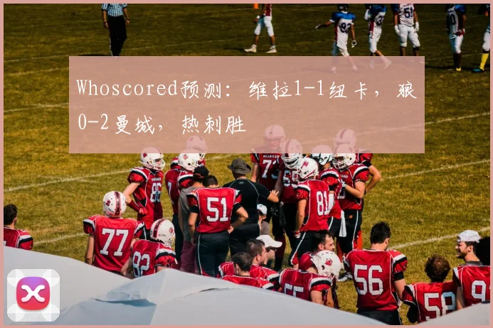 Whoscored预测：维拉1-1纽卡，狼0-2曼城，热刺胜