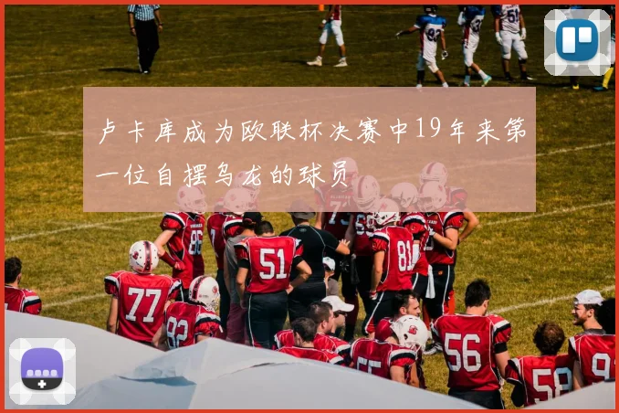 卢卡库成为欧联杯决赛中19年来第一位自摆乌龙的球员