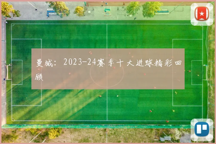 曼城：2023-24赛季十大进球精彩回顾